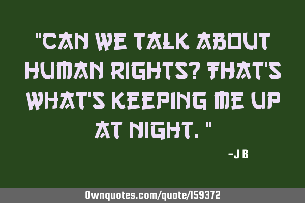 "Can we talk about human rights? That