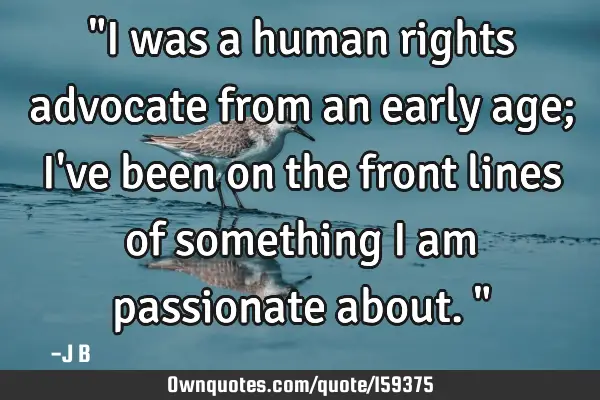 "I was a human rights advocate from an early age; I