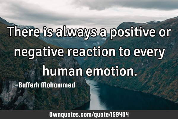 There is always a positive or negative reaction to every human