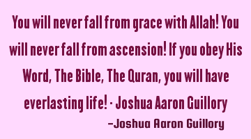You will never fall from grace with Allah! You will never fall from ascension! If you obey His Word,