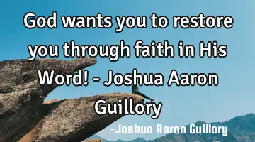 God wants you to restore you through faith in His Word! - Joshua Aaron Guillory