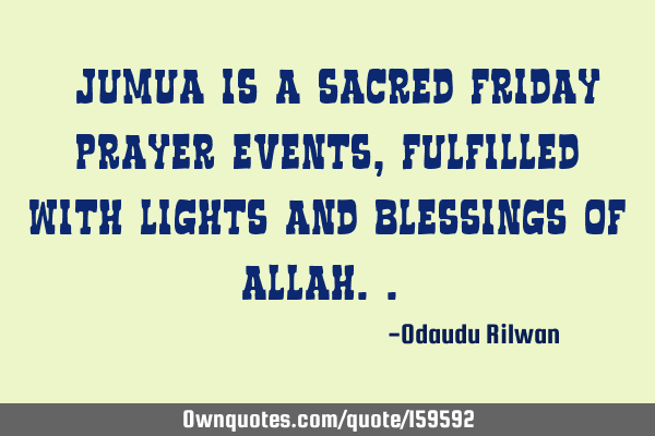 "Jumua is a sacred Friday prayer events, fulfilled with
lights and blessings of Allah.."
