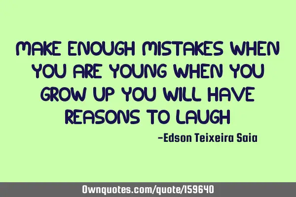 Make enough mistakes when you are young when you grow up you will have reasons to
