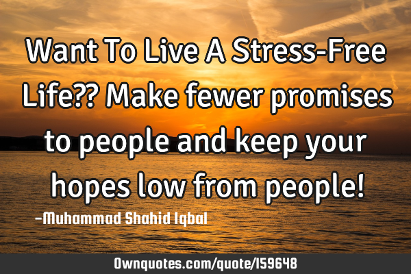 Want To Live A Stress-Free Life??
Make fewer promises to people and keep your hopes low from