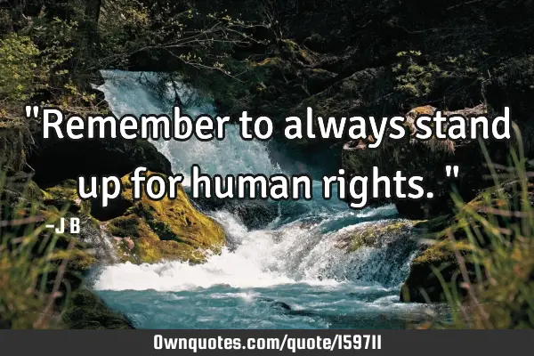 "Remember to always stand up for human rights."