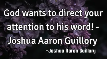 God wants to direct your attention to his word! - Joshua Aaron Guillory