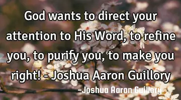 God wants to direct your attention to His Word, to refine you, to purify you, to make you right! - J