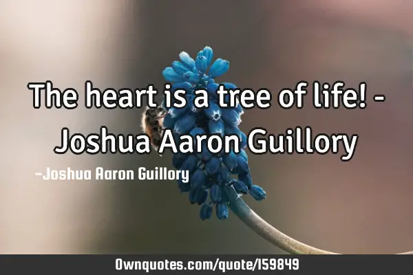 The heart is a tree of life! - Joshua Aaron G