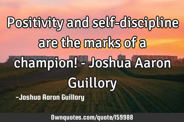 Positivity and self-discipline are the marks of a champion! - Joshua Aaron G