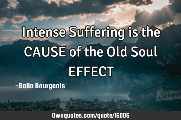 Intense Suffering is the CAUSE of the Old Soul EFFECT
