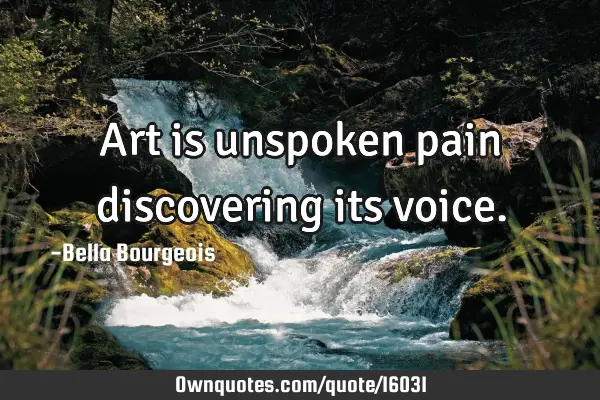 Art is unspoken pain discovering its
