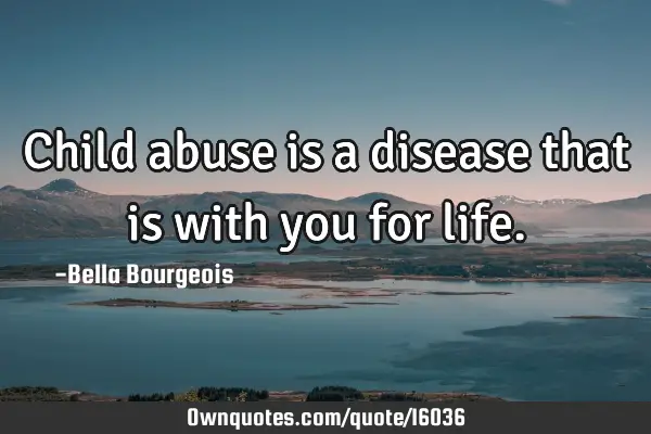 Child abuse is a disease that is with you for