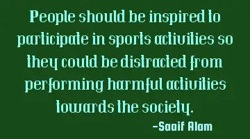 People should be inspired to participate in sports activities so they could be distracted from