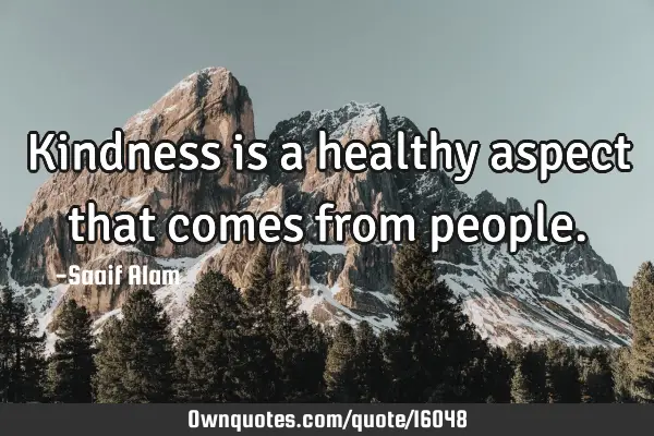 Kindness is a healthy aspect that comes from
