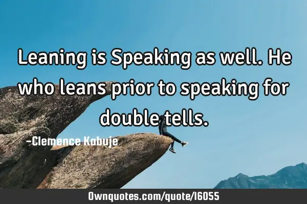 Leaning is Speaking as well. He who leans prior to speaking for double
