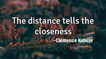 The distance tells the closeness