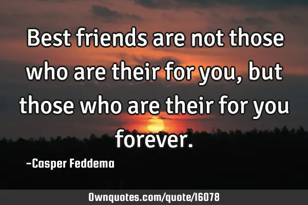Best friends are not those who are their for you, but those who are their for you