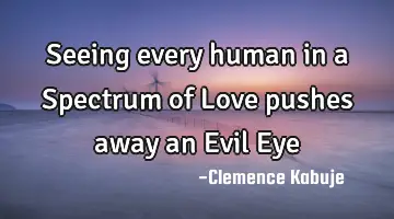 Seeing every human in a Spectrum of Love pushes away an Evil Eye