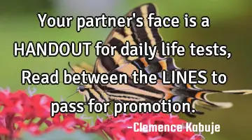 Your partner's face is a HANDOUT for daily life tests, Read between the LINES to pass for promotion.