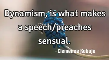 Dynamism, is what makes a speech/preaches sensual.