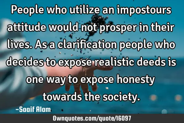 People who utilize an impostours attitude would not prosper in their lives. As a clarification