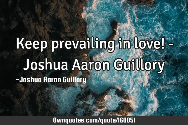 Keep prevailing in love! - Joshua Aaron G