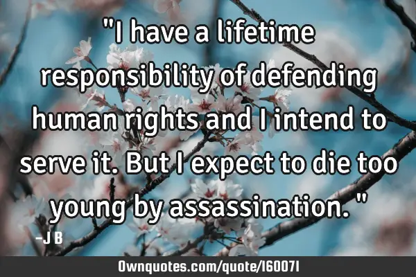 "I have a lifetime responsibility of defending human rights and I intend to serve it. But I expect