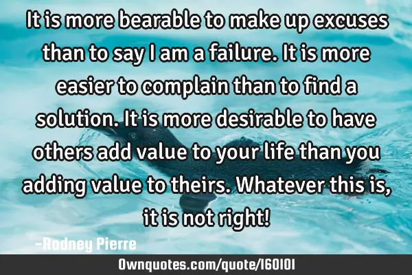 It is more bearable to make up excuses than to say I am a failure.
It is more easier to complain