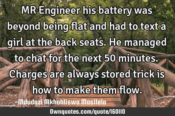 MR Engineer his battery was beyond being flat and had to text a girl at the back seats. He managed