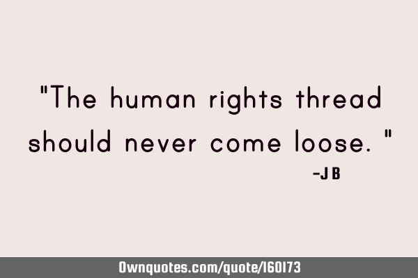 "The human rights thread should never come loose."