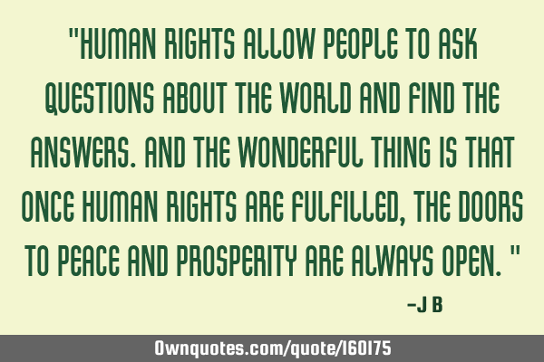 "Human rights allow people to ask questions about the world and find the answers. And the wonderful
