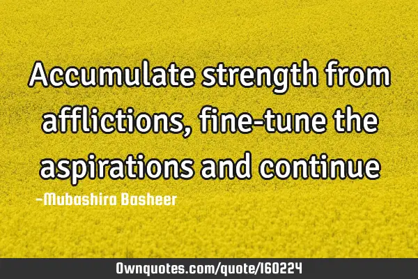 Accumulate strength from afflictions, fine-tune the aspirations and
