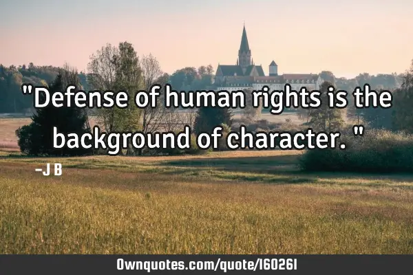 "Defense of human rights is the background of character."