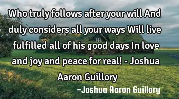 Who truly follows after your will And duly considers all your ways Will live fulfilled all of his