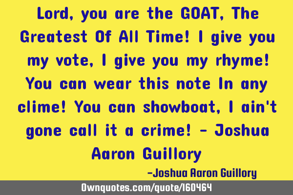 Lord, you are the GOAT, The Greatest Of All Time! I give you my vote, I give you my rhyme! You can
