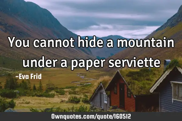 You cannot hide a mountain under a paper