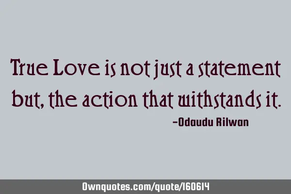True Love is not just a statement but, the action that withstands