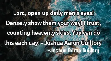 Lord, open up daily men's eyes! Densely show them your way! I trust, counting heavenly skies, You