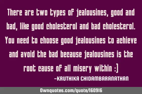 There are two types of jealousines,good and bad,like good cholesterol and bad cholesterol.You need
