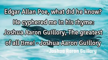 Edgar Allan Poe, what did he know? He cyphered me in his rhyme: Joshua Aaron Guillory, The greatest