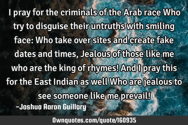 I pray for the criminals of the Arab race Who try to disguise their untruths with smiling face: Who