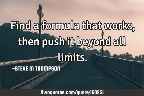 Find a formula that works, then push it beyond all