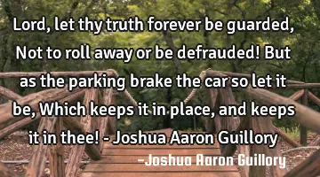 Lord, let thy truth forever be guarded, Not to roll away or be defrauded! But as the parking brake