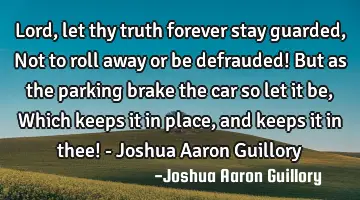 Lord, let thy truth forever stay guarded, Not to roll away or be defrauded! But as the parking