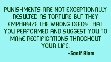 Punishments are not exceptionally resulted as torture but they emphasize the wrong deeds that you
