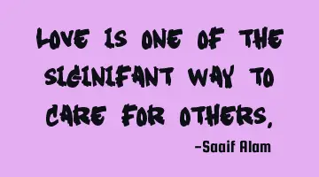 Love is one of the siginifant way to care for others.