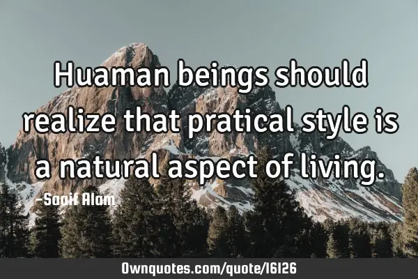 Huaman beings should realize that pratical style is a natural aspect of
