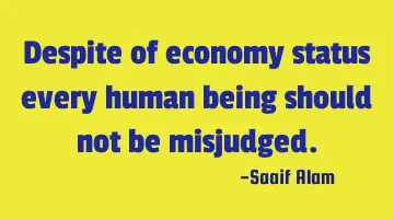 Despite of economy status every human being should not be misjudged.