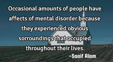 Occasional amounts of people have affects of mental disorder because they experienced obvious