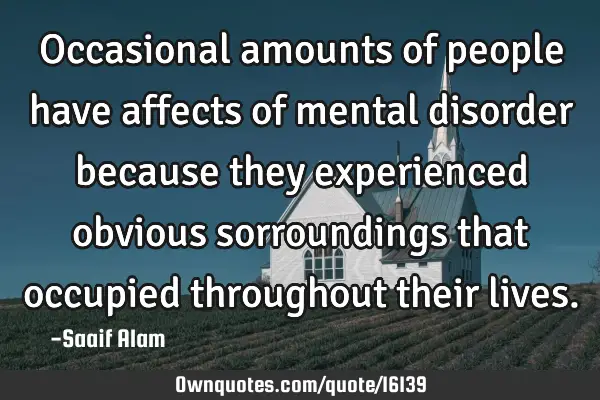 Occasional amounts of people have affects of mental disorder because they experienced obvious